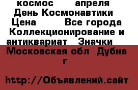 1.1) космос : 12 апреля - День Космонавтики › Цена ­ 49 - Все города Коллекционирование и антиквариат » Значки   . Московская обл.,Дубна г.